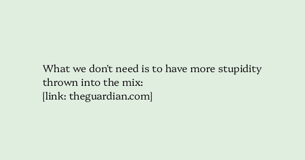 image text: What we don't need is to have more stupidity thrown into the mix:



https://www.theguardian.com/politics/2025/jul/28/reform-uk-vows-to-repeal-borderline-dystopian-online-safety-act