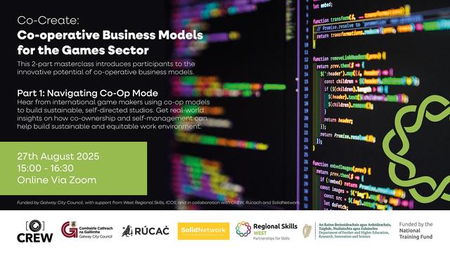 Co-Create: Co-operative Business Models for the Games Sector. This 2-part masterclass introduces participants to the innovative potential of co-operative business models.

Part 1: Navigating Co-Op Mode. Hear from international game makers using co-op models to build sustainable, self-directed studios. Get real-world insights on how co-ownership and self-management can help build sustainable and equitable work environments.

27th of August 2025 15:00-16:30 (GMT) Online via Zoom.

Funded by Galway City Council, with support from West Regional Skills, ICOS, and in collaboration with CREW, Rúcach and SolidNetwork
