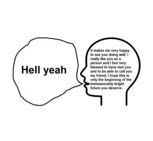 a speech bubble saying "hell yeah" from an outline of a head. Inside the outline where the brain goes reads: it makes me very happy to see you doing well. I really like you as a person and I feel blessed to have met you and to be able to call you a friend. I hope this is only the beginning of the immeasurably bright future you deserve. 