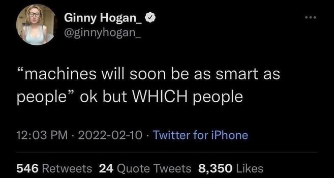 Ginny Hogan_ O @ginnyhogan_:

"machines will soon be as smart as people" ok but WHICH people
